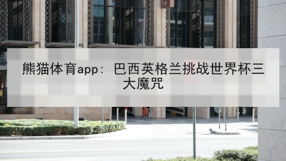 熊猫体育app: 巴西英格兰挑战世界杯三大魔咒