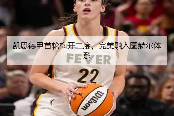 凯恩德甲首轮梅开二度，完美融入图赫尔体系