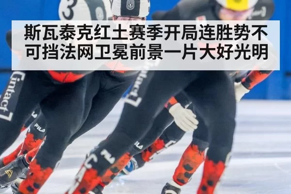 斯瓦泰克红土赛季开局连胜势不可挡法网卫冕前景一片大好光明
