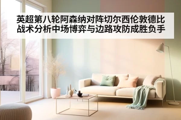 英超第八轮阿森纳对阵切尔西伦敦德比战术分析中场博弈与边路攻防成胜负手
