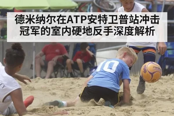 德米纳尔在ATP安特卫普站冲击冠军的室内硬地反手深度解析