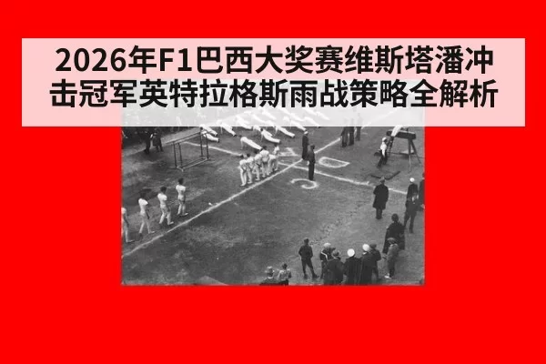 2026年F1巴西大奖赛维斯塔潘冲击冠军英特拉格斯雨战策略全解析