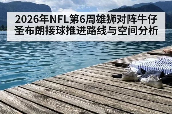 2026年NFL第6周雄狮对阵牛仔圣布朗接球推进路线与空间分析